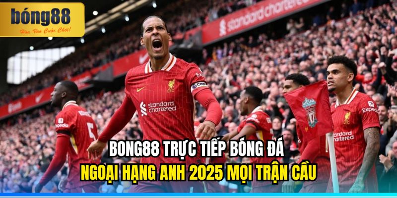BONG88 trực tiếp bóng đá Ngoại hạng Anh 2025 mọi trận cầu