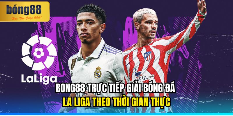 BONG88 trực tiếp giải bóng đá La Liga theo thời gian thực